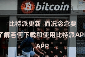 比特派更新 而况念念要了解若何下载和使用比特派APP