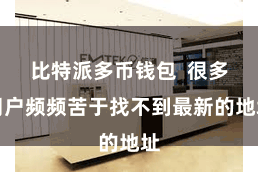 比特派多币钱包 很多用户频频苦于找不到最新的地址