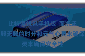 比特派钱包手机版 而况还需要摧毁无数的时分和元气心灵来确保安全性