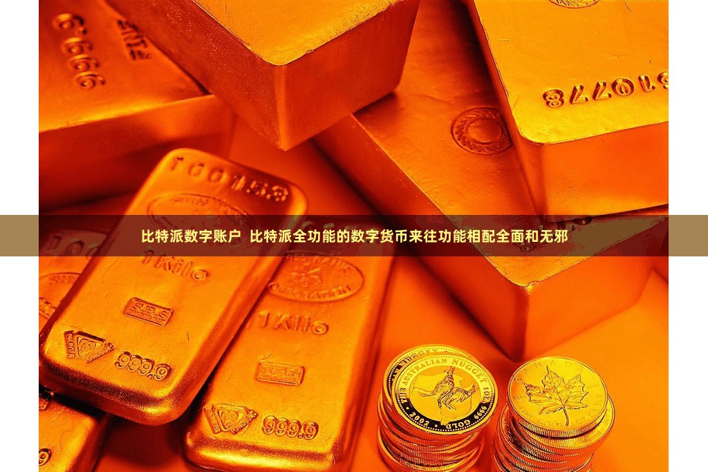比特派数字账户  比特派全功能的数字货币来往功能相配全面和无邪