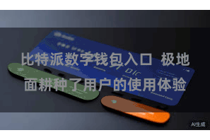 比特派数字钱包入口  极地面耕种了用户的使用体验