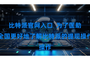 比特派官网入口  为了匡助全国更好地了解比特派的提现操作