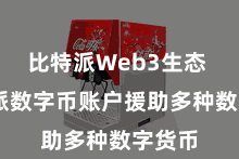 比特派Web3生态  比特派数字币账户援助多种数字货币