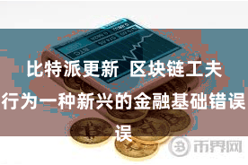 比特派更新  区块链工夫行为一种新兴的金融基础错误