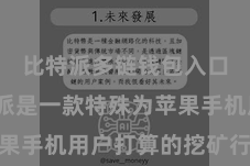 比特派多链钱包入口  比特派是一款特殊为苹果手机用户打算的挖矿行使面貌