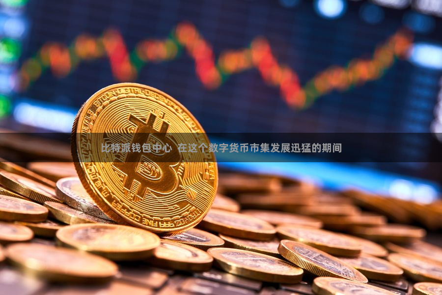比特派钱包中心  在这个数字货币市集发展迅猛的期间