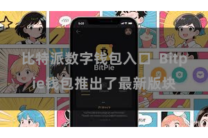 比特派数字钱包入口 Bitpie钱包推出了最新版块