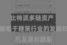 比特派多链资产  一直奋勉于鞭策行业的发展和翻新