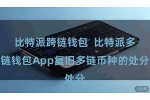 比特派跨链钱包  比特派多链钱包App复旧多链币种的处分