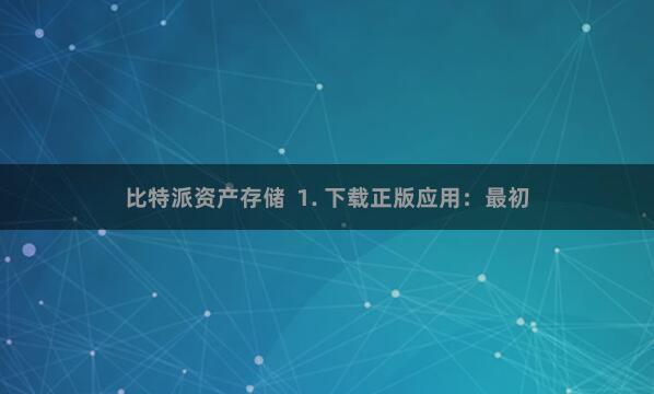 比特派资产存储  1. 下载正版应用：最初