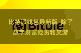 比特派钱包最新版  除了数字财富贬责和交游
